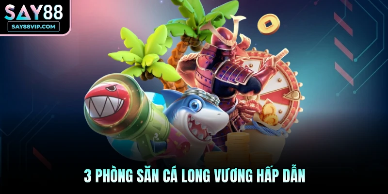 3 phòng săn cá Long Vương hấp dẫn