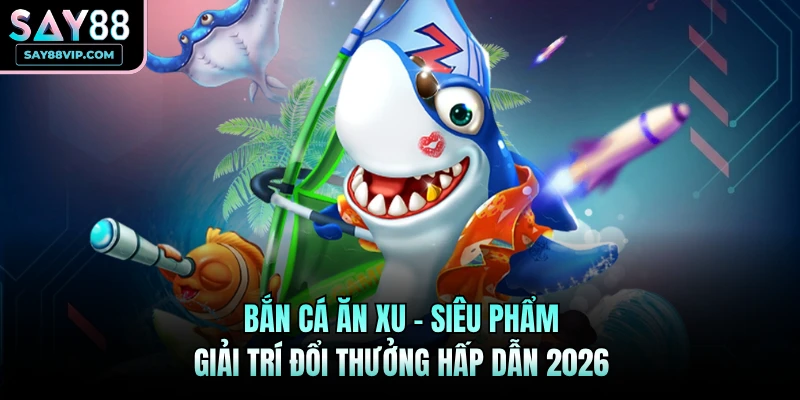 Bắn cá ăn xu Say88