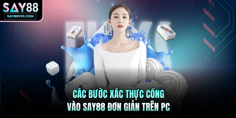 Các bước xác thực cổng vào Say88 đơn giản trên PC