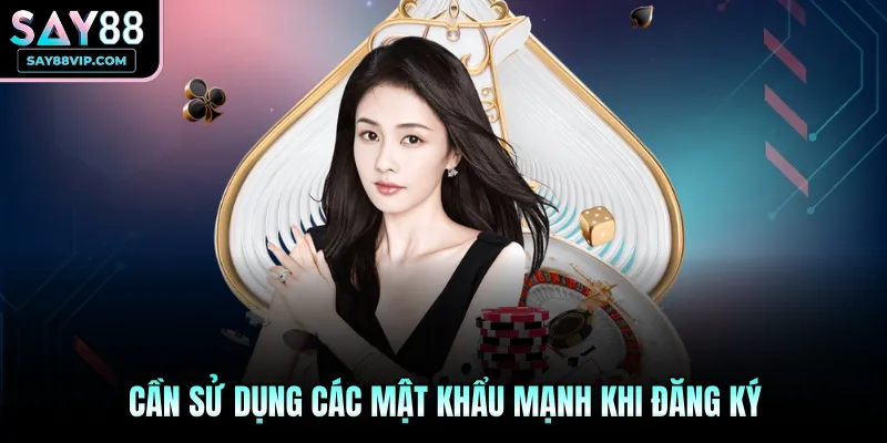Cần sử dụng các mật khẩu mạnh khi đăng ký