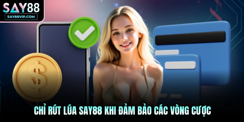 Chỉ rút lúa Say88 khi đảm bảo các vòng cược