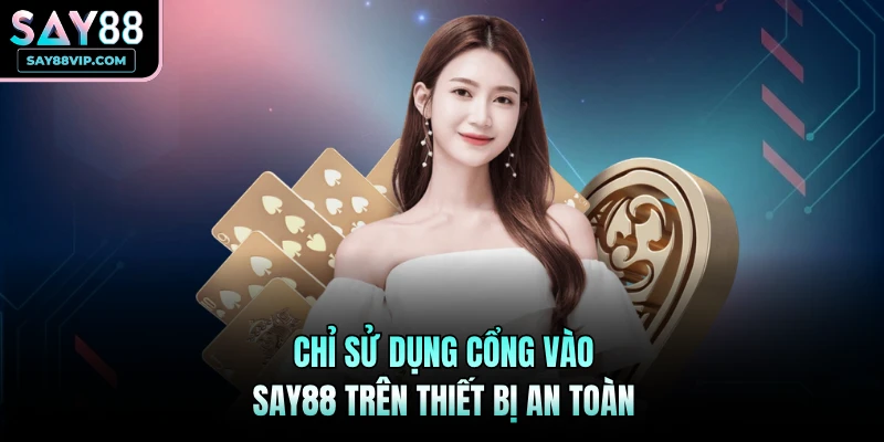 Chỉ sử dụng cổng vào Say88 trên thiết bị an toàn