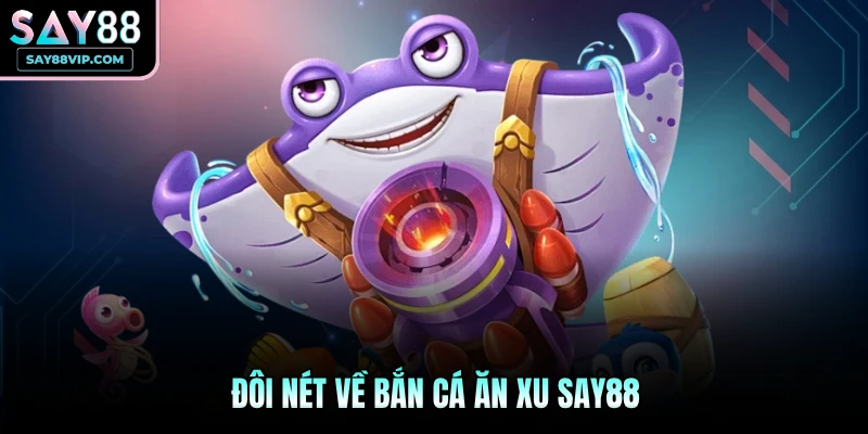 Đôi nét về bắn cá ăn xu Say88
