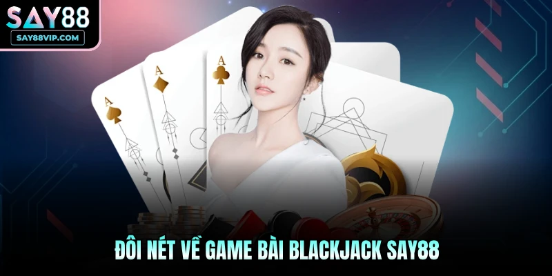 Đôi nét về game bài Blackjack Say88