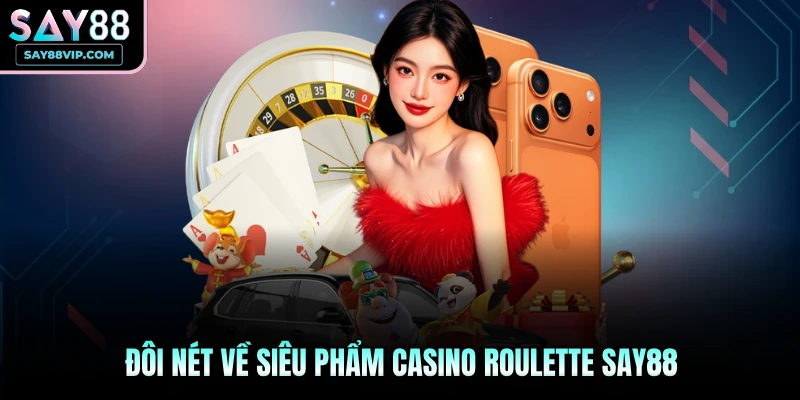 Đôi nét về siêu phẩm casino Roulette Say88