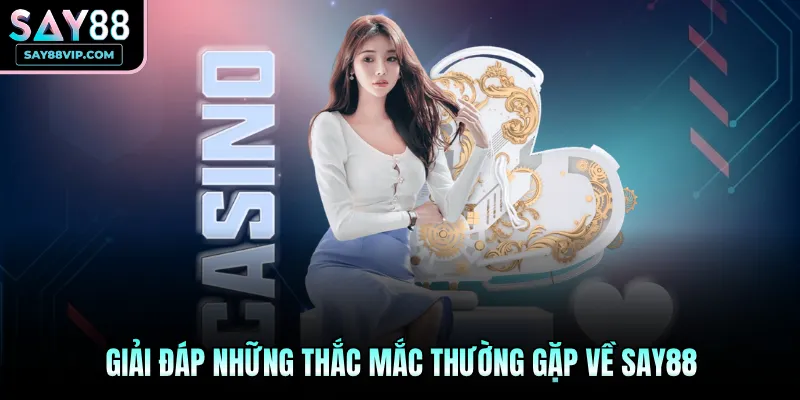 Giải đáp những thắc mắc thường gặp về Say88