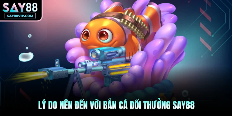 Lý do nên đến với bắn cá đổi thưởng Say88