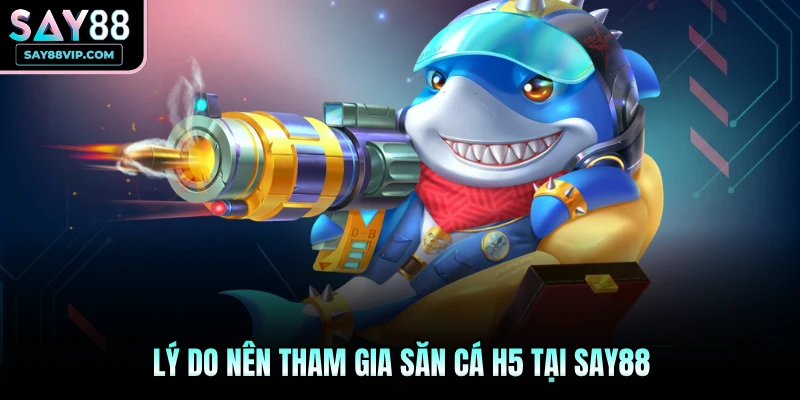 Lý do nên tham gia săn cá H5 tại Say88