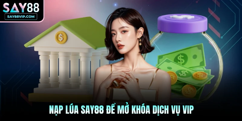 Nạp lúa Say88 để mở khóa dịch vụ VIP