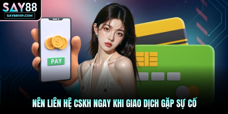 Nên liên hệ CSKH ngay khi giao dịch gặp sự cố