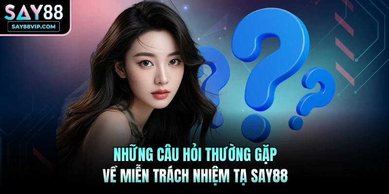 Những câu hỏi thường gặp về miễn trách nhiệm tạ Say88