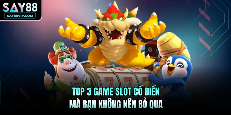 Top 3 game slot cổ điển mà bạn không nên bỏ qua