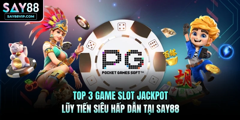 Top 3 game Slot Jackpot lũy tiến siêu hấp dẫn tại Say88